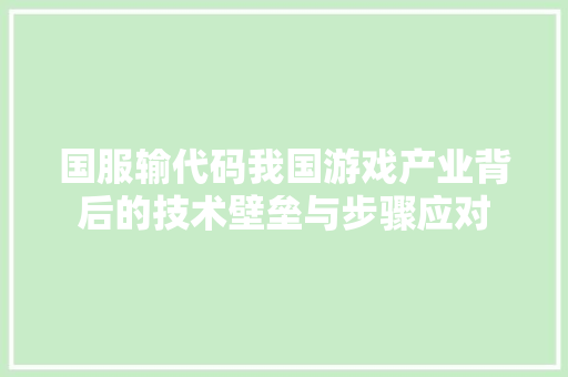 国服输代码我国游戏产业背后的技术壁垒与步骤应对