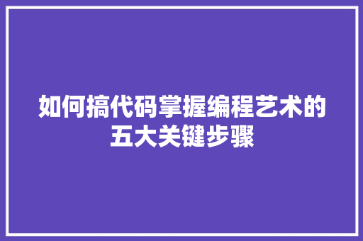 如何搞代码掌握编程艺术的五大关键步骤