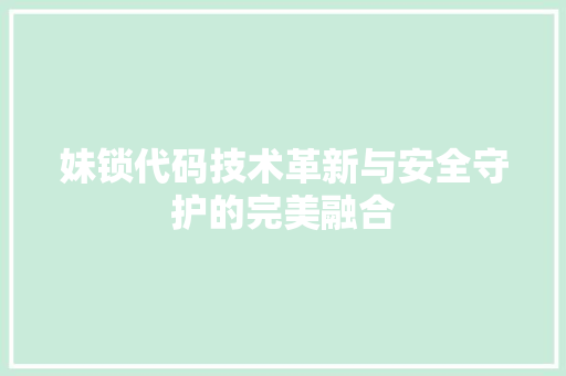 妹锁代码技术革新与安全守护的完美融合