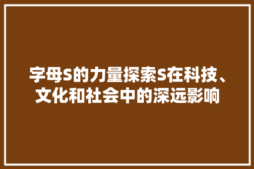 字母S的力量探索S在科技、文化和社会中的深远影响