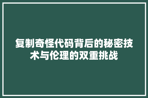 复制奇怪代码背后的秘密技术与伦理的双重挑战
