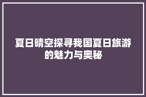 夏日晴空探寻我国夏日旅游的魅力与奥秘
