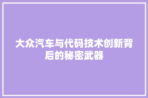 大众汽车与代码技术创新背后的秘密武器