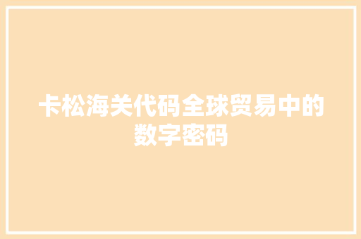 卡松海关代码全球贸易中的数字密码