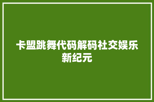 卡盟跳舞代码解码社交娱乐新纪元