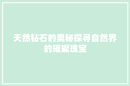 天然钻石的奥秘探寻自然界的璀璨瑰宝