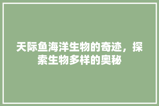 天际鱼海洋生物的奇迹，探索生物多样的奥秘