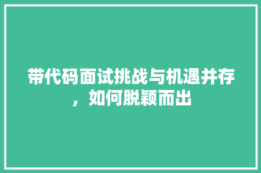 带代码面试挑战与机遇并存，如何脱颖而出