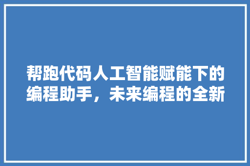 帮跑代码人工智能赋能下的编程助手，未来编程的全新趋势