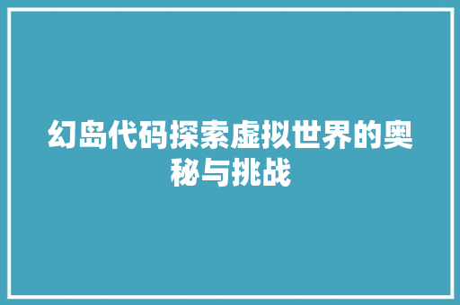 幻岛代码探索虚拟世界的奥秘与挑战
