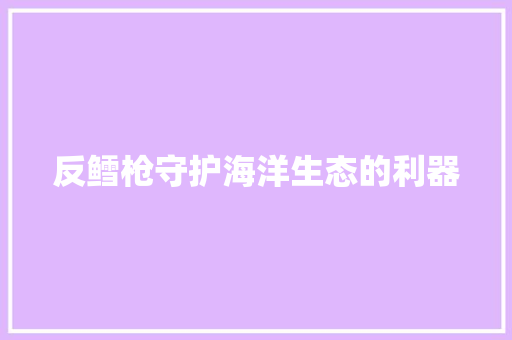 反鳕枪守护海洋生态的利器