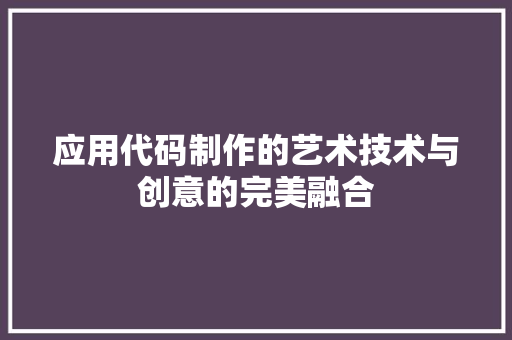 应用代码制作的艺术技术与创意的完美融合