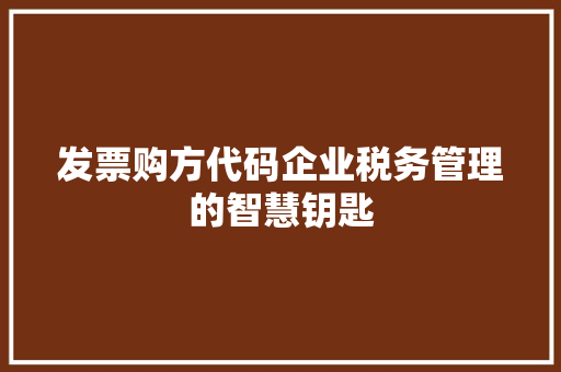 发票购方代码企业税务管理的智慧钥匙
