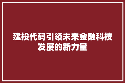 建投代码引领未来金融科技发展的新力量