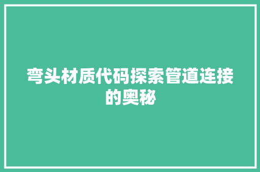 弯头材质代码探索管道连接的奥秘