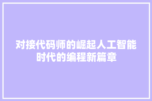 对接代码师的崛起人工智能时代的编程新篇章