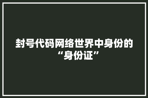 封号代码网络世界中身份的“身份证”