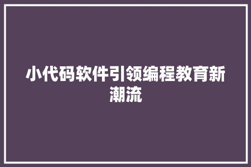 小代码软件引领编程教育新潮流