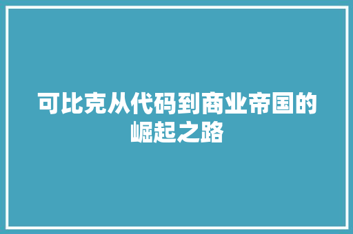 可比克从代码到商业帝国的崛起之路
