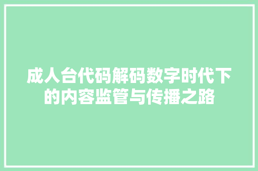成人台代码解码数字时代下的内容监管与传播之路