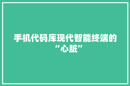 手机代码库现代智能终端的“心脏”
