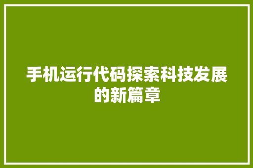 手机运行代码探索科技发展的新篇章