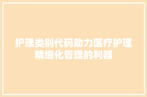 护理类别代码助力医疗护理精细化管理的利器