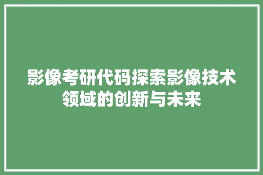 影像考研代码探索影像技术领域的创新与未来