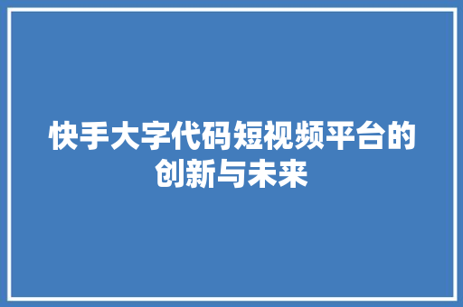 快手大字代码短视频平台的创新与未来