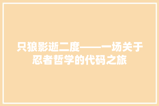 只狼影逝二度——一场关于忍者哲学的代码之旅