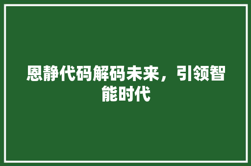 恩静代码解码未来，引领智能时代
