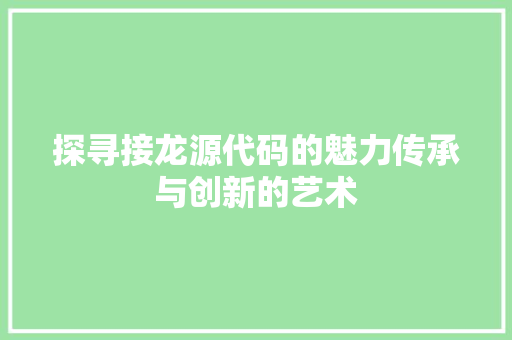 探寻接龙源代码的魅力传承与创新的艺术
