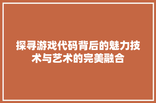 探寻游戏代码背后的魅力技术与艺术的完美融合