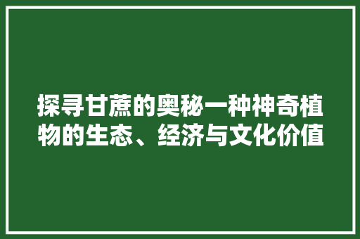 探寻甘蔗的奥秘一种神奇植物的生态、经济与文化价值