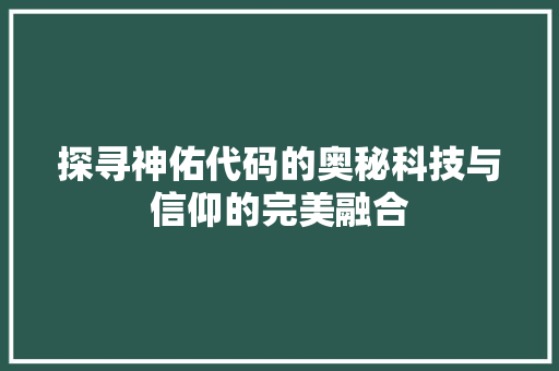 探寻神佑代码的奥秘科技与信仰的完美融合