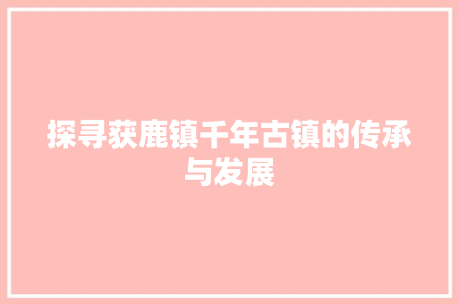 探寻获鹿镇千年古镇的传承与发展