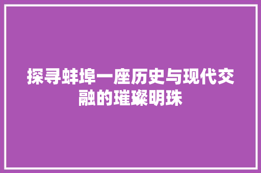 探寻蚌埠一座历史与现代交融的璀璨明珠
