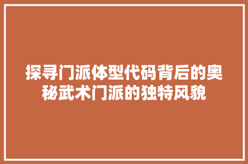 探寻门派体型代码背后的奥秘武术门派的独特风貌