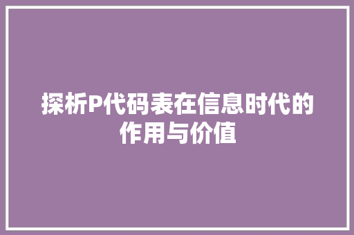 探析P代码表在信息时代的作用与价值