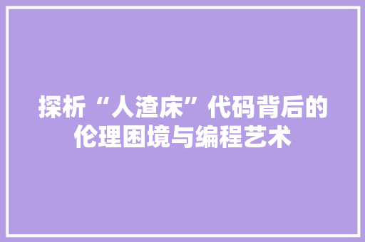探析“人渣床”代码背后的伦理困境与编程艺术