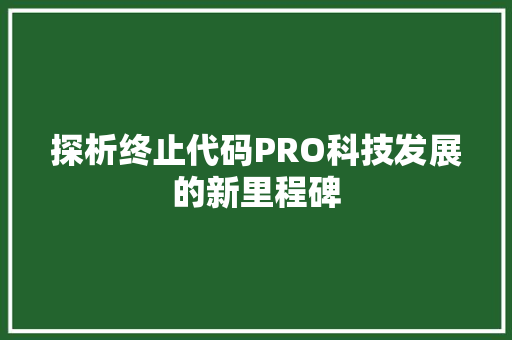 探析终止代码PRO科技发展的新里程碑  第1张
