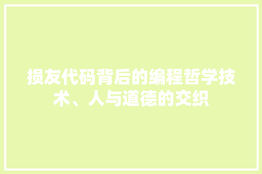 损友代码背后的编程哲学技术、人与道德的交织