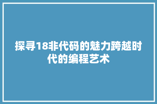 探寻18非代码的魅力跨越时代的编程艺术