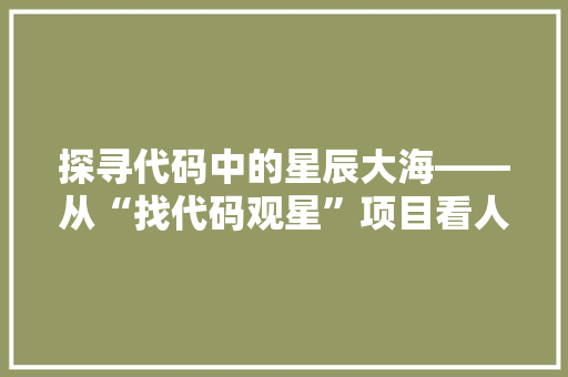 探寻代码中的星辰大海——从“找代码观星”项目看人工智能在软件开发中的应用