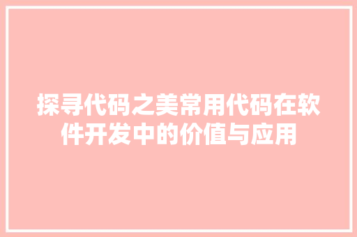 探寻代码之美常用代码在软件开发中的价值与应用