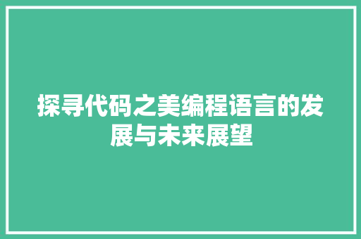 探寻代码之美编程语言的发展与未来展望  第1张