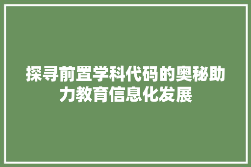 探寻前置学科代码的奥秘助力教育信息化发展
