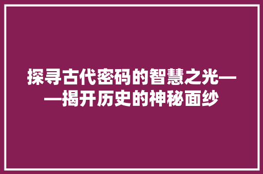 探寻古代密码的智慧之光——揭开历史的神秘面纱