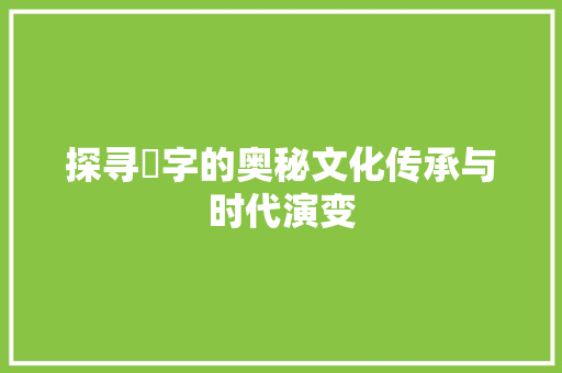 探寻娿字的奥秘文化传承与时代演变