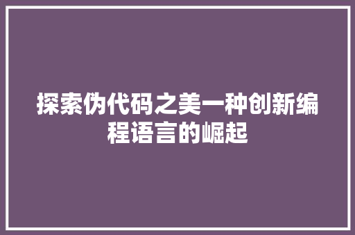探索伪代码之美一种创新编程语言的崛起